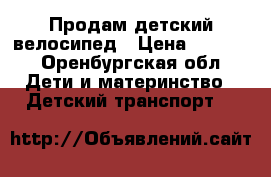 Продам детский велосипед › Цена ­ 3 000 - Оренбургская обл. Дети и материнство » Детский транспорт   